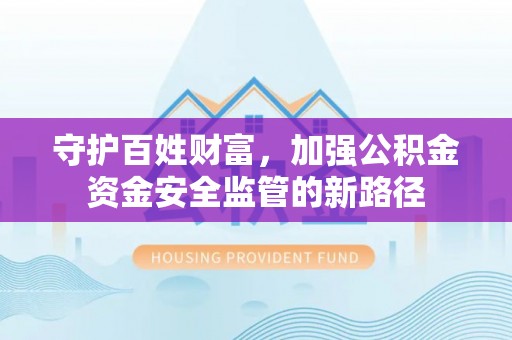 莘县守护百姓财富，加强公积金资金安全监管的新路径