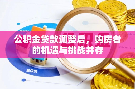 莘县公积金贷款调整后，购房者的机遇与挑战并存