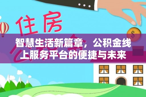 莘县智慧生活新篇章，公积金线上服务平台的便捷与未来