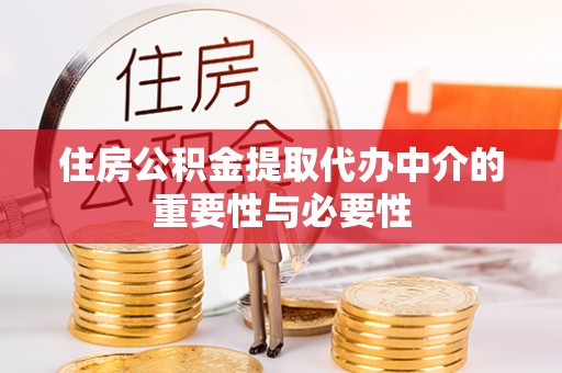莘县住房公积金提取代办中介的重要性与必要性