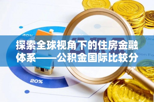 莘县探索全球视角下的住房金融体系——公积金国际比较分析