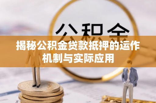 莘县揭秘公积金贷款抵押的运作机制与实际应用