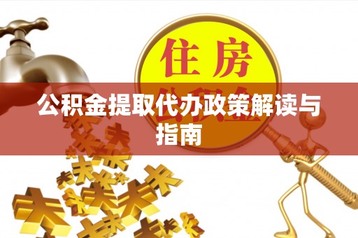 莘县公积金提取代办政策解读与指南