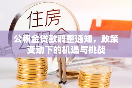莘县公积金贷款调整通知，政策变动下的机遇与挑战