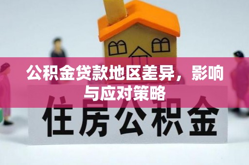 莘县公积金贷款地区差异，影响与应对策略