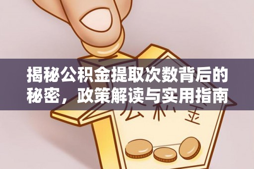 莘县揭秘公积金提取次数背后的秘密，政策解读与实用指南