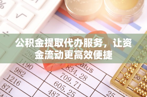 莘县公积金提取代办服务，让资金流动更高效便捷