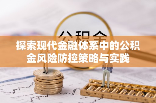 莘县探索现代金融体系中的公积金风险防控策略与实践