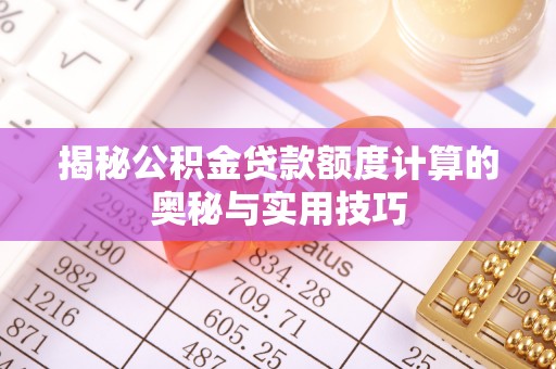 莘县揭秘公积金贷款额度计算的奥秘与实用技巧