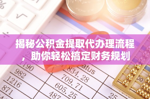 莘县揭秘公积金提取代办理流程，助你轻松搞定财务规划