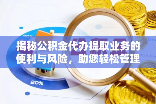 莘县揭秘公积金代办提取业务的便利与风险，助您轻松管理个人财务