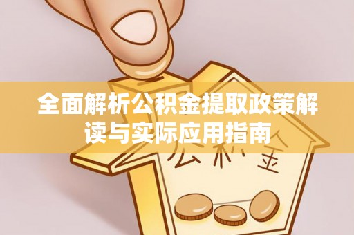 莘县全面解析公积金提取政策解读与实际应用指南