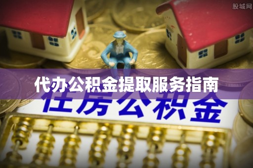 莘县代办公积金提取服务指南