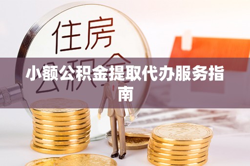 莘县小额公积金提取代办服务指南