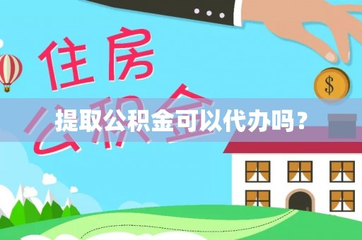 莘县提取公积金可以代办吗？