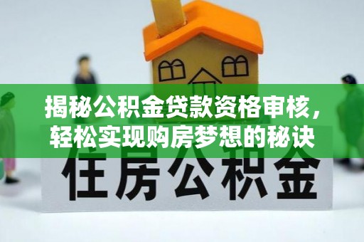 莘县揭秘公积金贷款资格审核，轻松实现购房梦想的秘诀