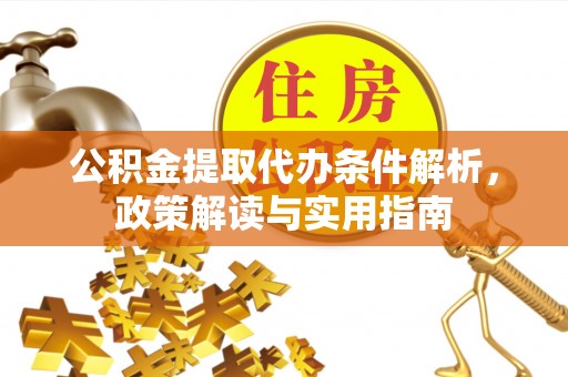 莘县公积金提取代办条件解析，政策解读与实用指南