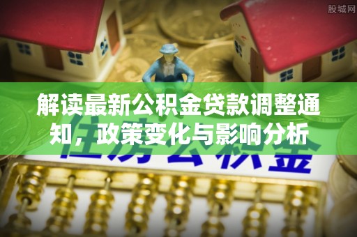 莘县解读最新公积金贷款调整通知，政策变化与影响分析