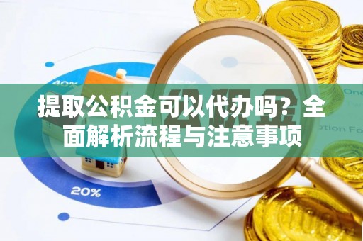 莘县提取公积金可以代办吗？全面解析流程与注意事项