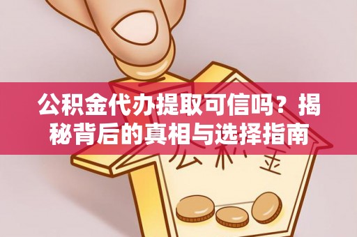 莘县公积金代办提取可信吗？揭秘背后的真相与选择指南