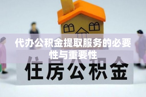 莘县代办公积金提取服务的必要性与重要性