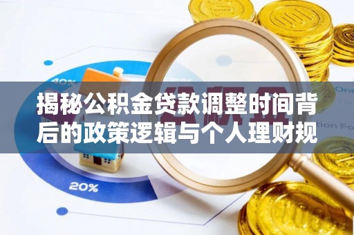 莘县揭秘公积金贷款调整时间背后的政策逻辑与个人理财规划