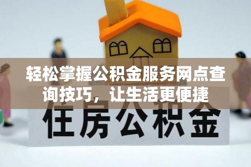 莘县轻松掌握公积金服务网点查询技巧，让生活更便捷