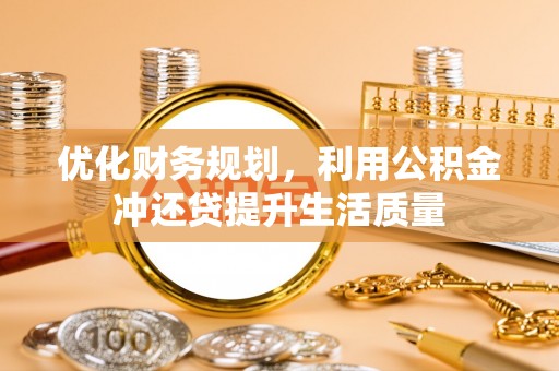 莘县优化财务规划，利用公积金冲还贷提升生活质量
