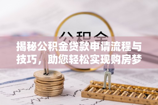莘县揭秘公积金贷款申请流程与技巧，助您轻松实现购房梦