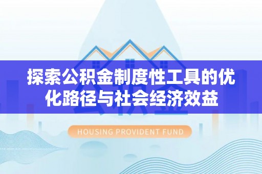 莘县探索公积金制度性工具的优化路径与社会经济效益