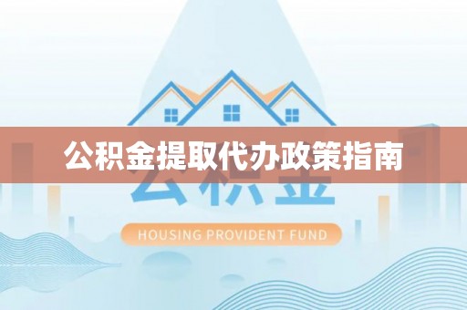 莘县公积金提取代办政策指南