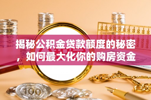 莘县揭秘公积金贷款额度的秘密，如何最大化你的购房资金