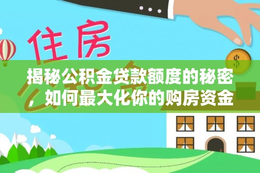 莘县揭秘公积金贷款额度的秘密，如何最大化你的购房资金