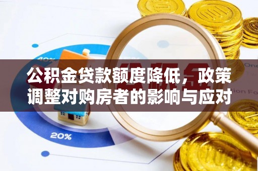 莘县公积金贷款额度降低，政策调整对购房者的影响与应对策略