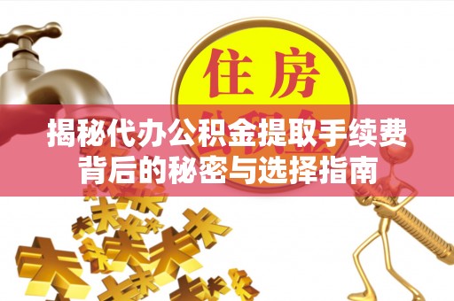 莘县揭秘代办公积金提取手续费背后的秘密与选择指南