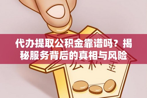 莘县代办提取公积金靠谱吗？揭秘服务背后的真相与风险