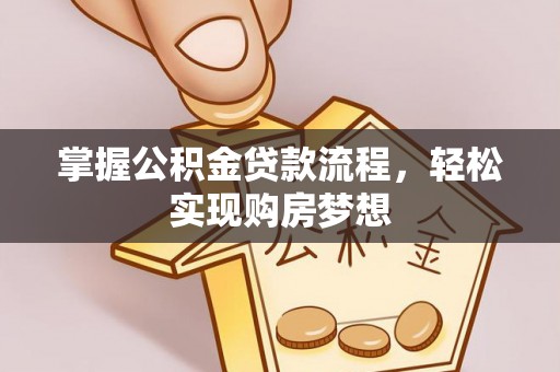 莘县掌握公积金贷款流程，轻松实现购房梦想