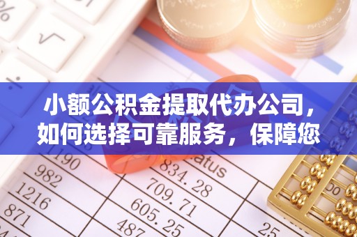 莘县小额公积金提取代办公司，如何选择可靠服务，保障您的资金安全