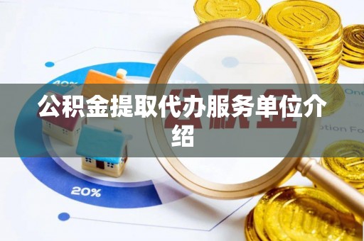 莘县公积金提取代办服务单位介绍
