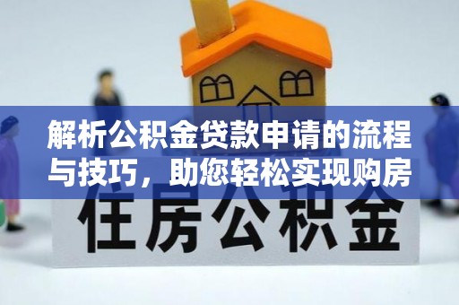 莘县解析公积金贷款申请的流程与技巧，助您轻松实现购房梦