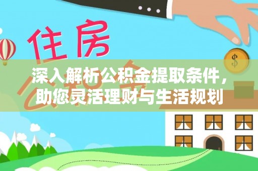 莘县深入解析公积金提取条件，助您灵活理财与生活规划