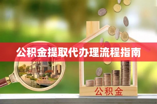 莘县公积金提取代办理流程指南