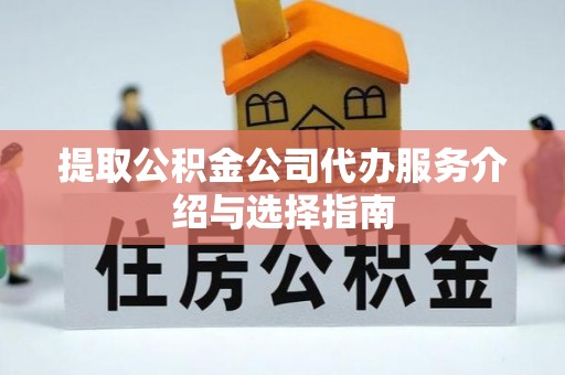 莘县提取公积金公司代办服务介绍与选择指南