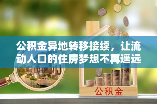 莘县公积金异地转移接续，让流动人口的住房梦想不再遥远