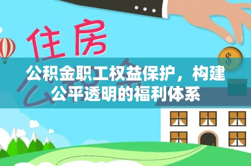 莘县公积金职工权益保护，构建公平透明的福利体系