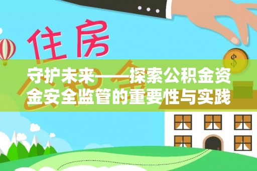 莘县守护未来——探索公积金资金安全监管的重要性与实践路径