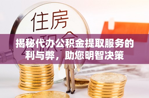莘县揭秘代办公积金提取服务的利与弊，助您明智决策