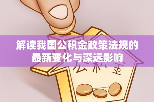 莘县解读我国公积金政策法规的最新变化与深远影响