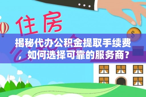 莘县揭秘代办公积金提取手续费，如何选择可靠的服务商？