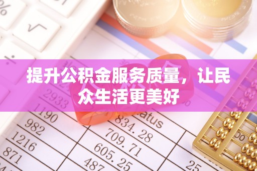 莘县提升公积金服务质量，让民众生活更美好